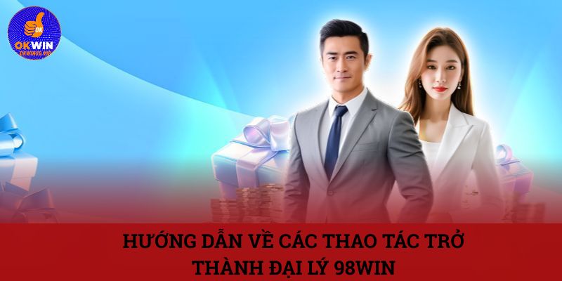 Hướng dẫn về các thao tác trở thành đại lý 98WIN