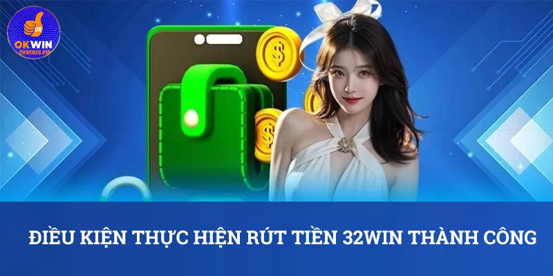 Điều kiện thực hiện rút tiền 32WIN thành công
